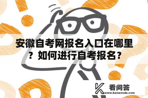 安徽自考网报名入口在哪里？如何进行自考报名？