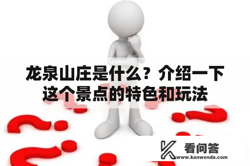 龙泉山庄是什么？介绍一下这个景点的特色和玩法