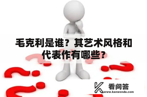 毛克利是谁？其艺术风格和代表作有哪些？