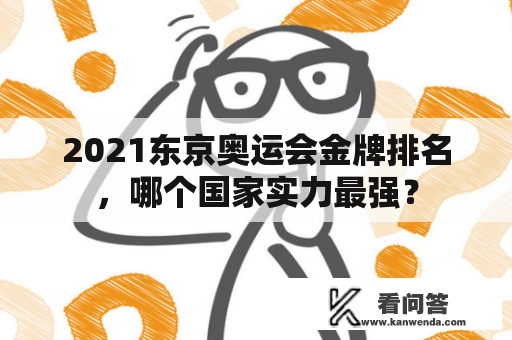 2021东京奥运会金牌排名，哪个国家实力最强？