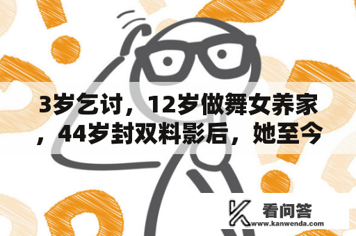 3岁乞讨，12岁做舞女养家，44岁封双料影后，她至今未嫁