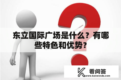 东立国际广场是什么？有哪些特色和优势？