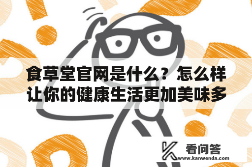 食草堂官网是什么？怎么样让你的健康生活更加美味多姿？
