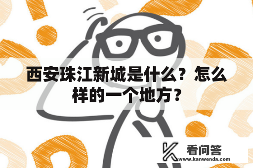 西安珠江新城是什么?怎么样的一个地方? 西安珠江新城是什么?怎么样的一个地方?