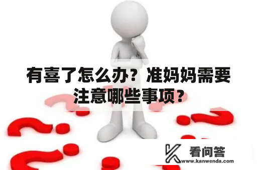 有喜了怎么办?准妈妈需要注意哪些事项? 有喜了怎么办?准妈妈需要注意哪些事项?