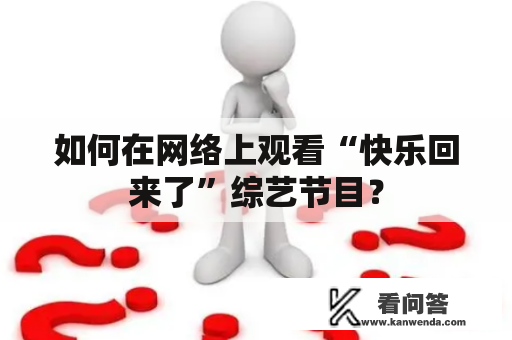 如何在网络上观看“快乐回来了”综艺节目？