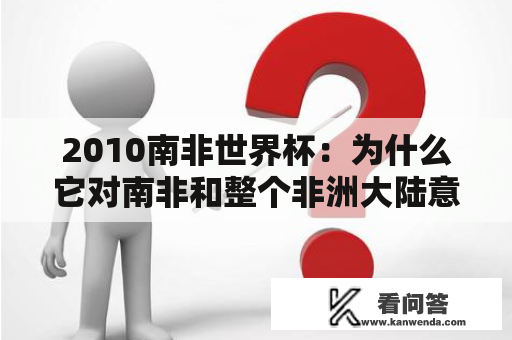2010南非世界杯：为什么它对南非和整个非洲大陆意义重大？