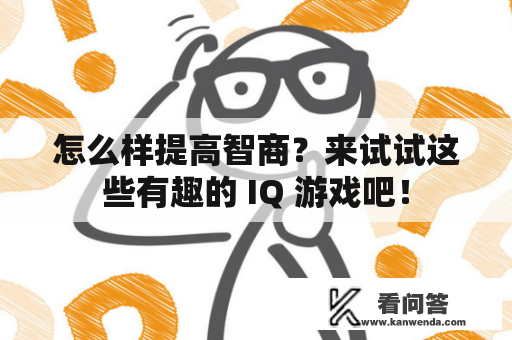 怎么样提高智商？来试试这些有趣的 IQ 游戏吧！