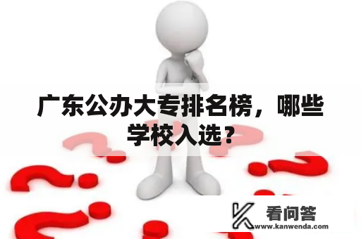 广东公办大专排名榜,哪些学校入选? 广东公办大专排名榜,哪些学校入选?