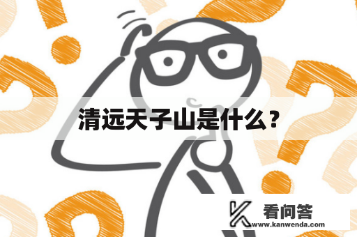 清远天子山是什么？