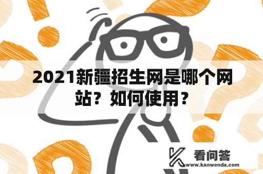 2021新疆招生网是哪个网站？如何使用？