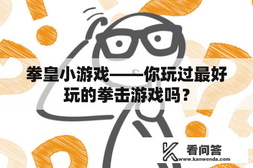 拳皇小游戏——你玩过最好玩的拳击游戏吗？