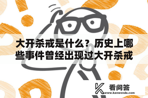 大开杀戒是什么？历史上哪些事件曾经出现过大开杀戒？