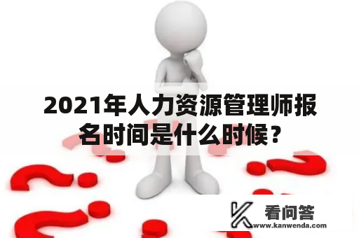 2021年人力资源管理师报名时间是什么时候？