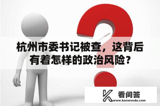 杭州市委书记被查，这背后有着怎样的政治风险？