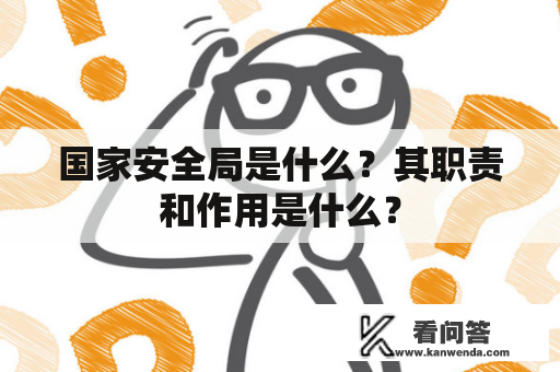 国家安全局是什么？其职责和作用是什么？