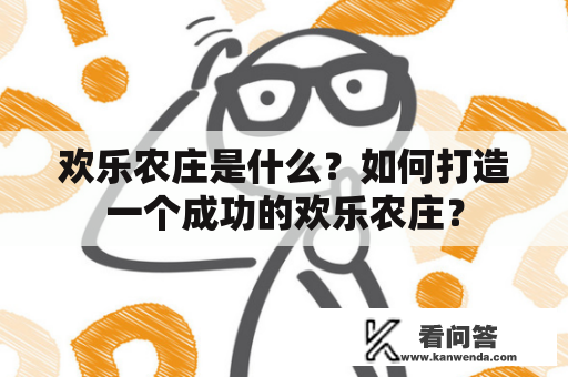 欢乐农庄是什么？如何打造一个成功的欢乐农庄？