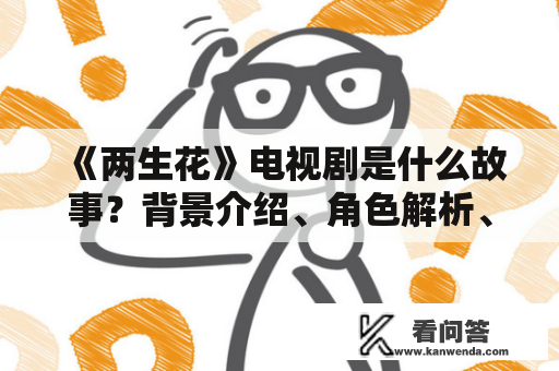 《两生花》电视剧是什么故事？背景介绍、角色解析、剧情分析和观看感受！