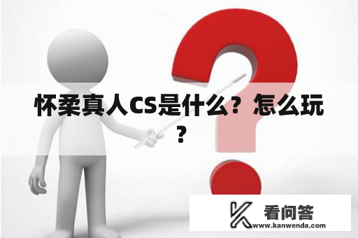 怀柔真人CS是什么？怎么玩？