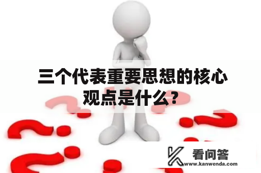  三个代表重要思想的核心观点是什么？