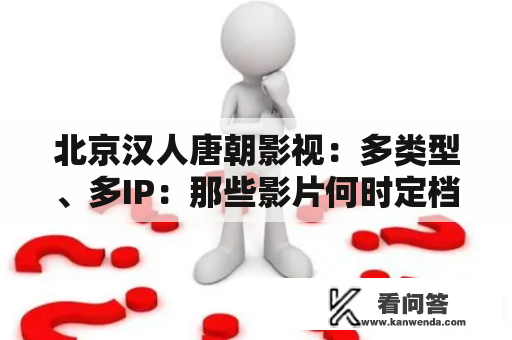 北京汉人唐朝影视：多类型、多IP：那些影片何时定档？