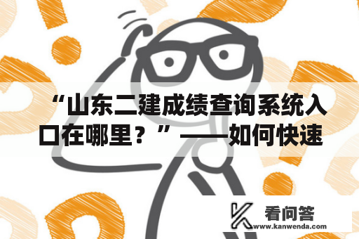 “山东二建成绩查询系统入口在哪里？”——如何快速获取山东二建考试成绩