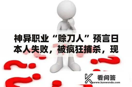 神异职业“赊刀人”预言日本人失败，被疯狂捕杀，现现在所剩无几