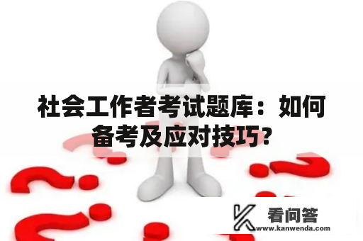 社会工作者考试题库：如何备考及应对技巧？