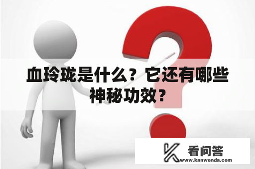 血玲珑是什么？它还有哪些神秘功效？