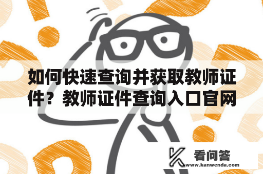 如何快速查询并获取教师证件？教师证件查询入口官网详解