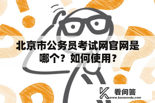 北京市公务员考试网官网是哪个？如何使用？