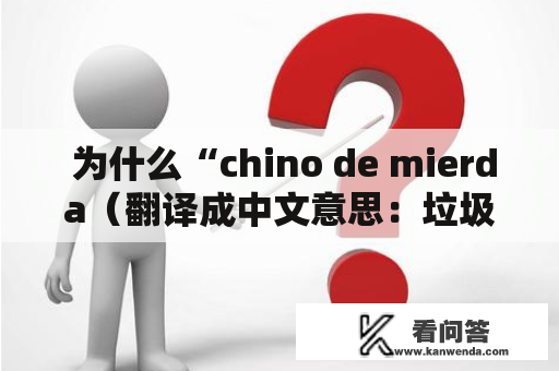  为什么“chino de mierda（翻译成中文意思：垃圾中国人）”这种污辱性词汇总是被使用？