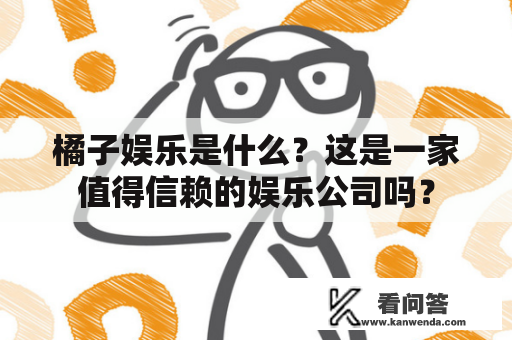 橘子娱乐是什么？这是一家值得信赖的娱乐公司吗？