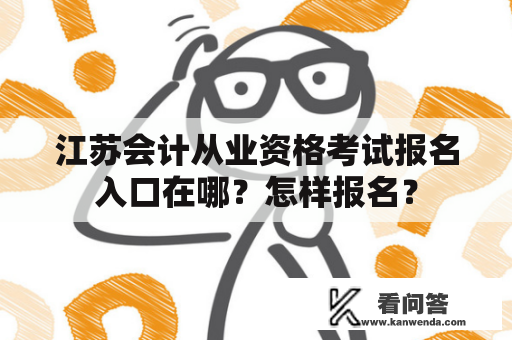 江苏会计从业资格考试报名入口在哪？怎样报名？