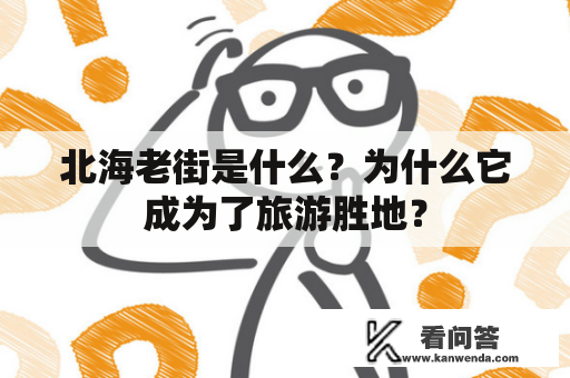 北海老街是什么？为什么它成为了旅游胜地？