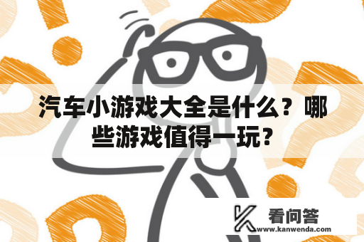 汽车小游戏大全是什么?哪些游戏值得一玩? 汽车小游戏大全是什么?哪些游戏值得一玩?