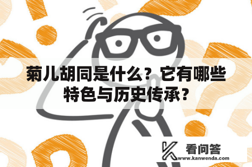 菊儿胡同是什么？它有哪些特色与历史传承？