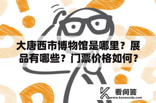 大唐西市博物馆是哪里？展品有哪些？门票价格如何？
