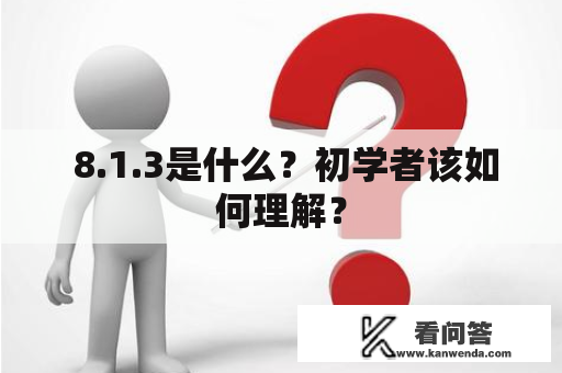  8.1.3是什么？初学者该如何理解？