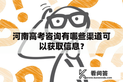 河南高考咨询有哪些渠道可以获取信息？