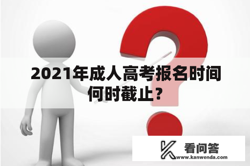 2021年成人高考报名时间何时截止？