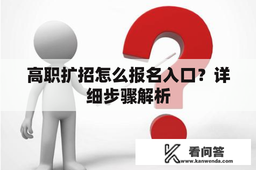 高职扩招怎么报名入口？详细步骤解析