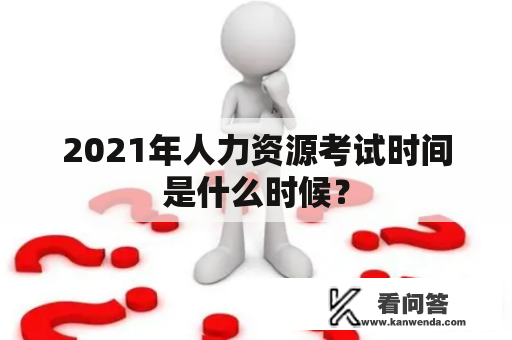 2021年人力资源考试时间是什么时候？