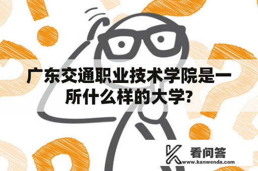 广东交通职业技术学院是一所什么样的大学?