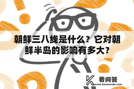 朝鲜三八线是什么?它对朝鲜半岛的影响有多大? 朝鲜三八线是什么?它对朝鲜半岛的影响有多大?