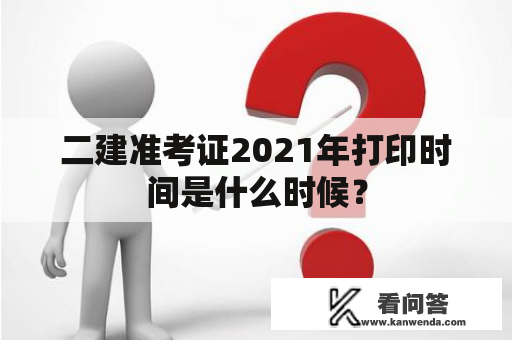 二建准考证2021年打印时间是什么时候？