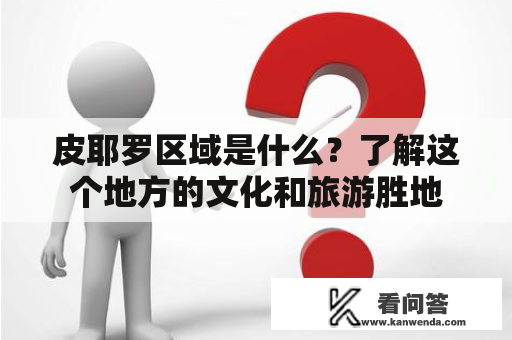 皮耶罗区域是什么？了解这个地方的文化和旅游胜地