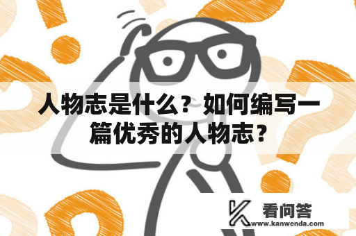人物志是什么？如何编写一篇优秀的人物志？