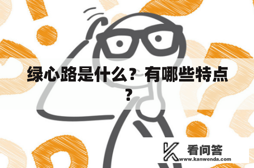 绿心路是什么?有哪些特点? 绿心路是什么?有哪些特点?