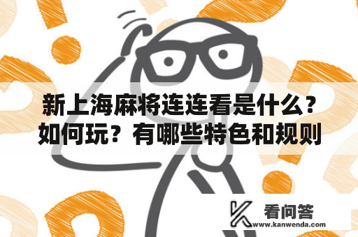 新上海麻将连连看是什么？如何玩？有哪些特色和规则？